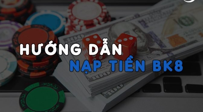 Hướng dẫn nạp tiền BK8 đơn giản thành công 100%