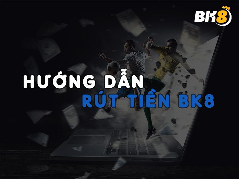 Hướng dẫn rút tiền BK8 về ngân hàng nhanh nhất